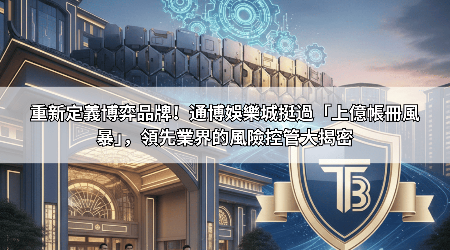 重新定義博弈品牌！通博娛樂城挺過「上億帳冊風暴」，領先業界的風險控管大揭密